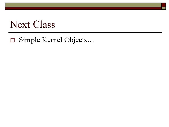 Next Class o Simple Kernel Objects… Next Class o Simple Kernel Objects…