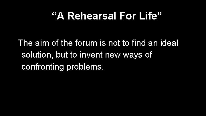 “A Rehearsal For Life” The aim of the forum is not to find an