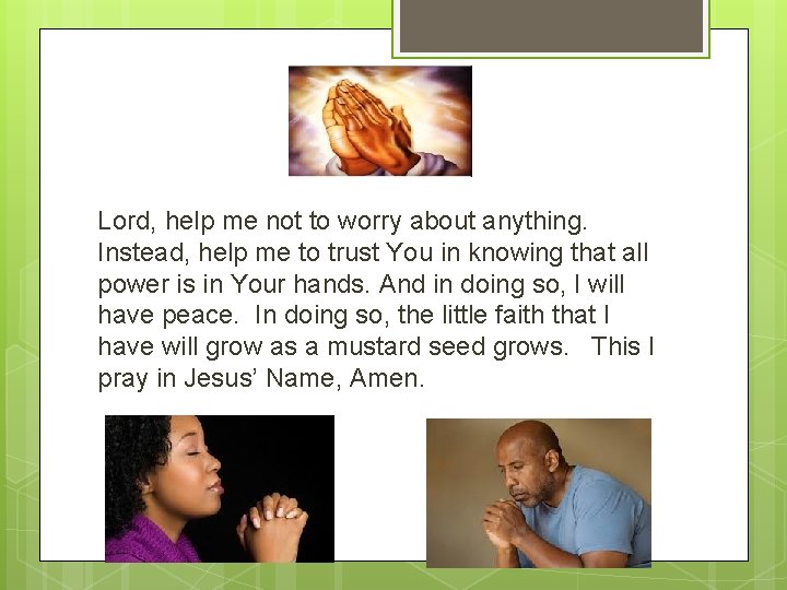 Lord, help me not to worry about anything. Instead, help me to trust You