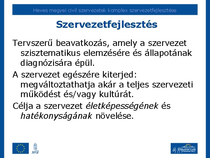 Heves megyei civil szervezetek komplex szervezetfejlesztése Szervezetfejlesztés Tervszerű beavatkozás, amely a szervezet szisztematikus elemzésére