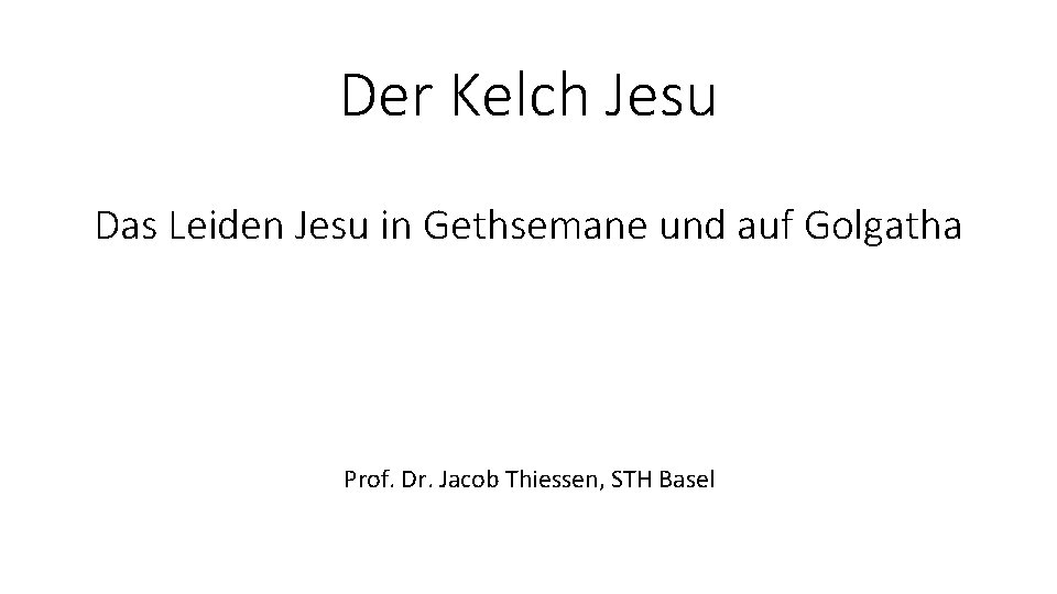 Der Kelch Jesu Das Leiden Jesu in Gethsemane und auf Golgatha Prof. Dr. Jacob