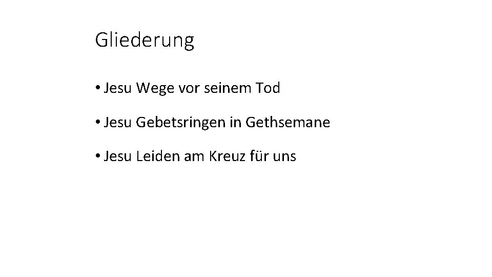 Gliederung • Jesu Wege vor seinem Tod • Jesu Gebetsringen in Gethsemane • Jesu