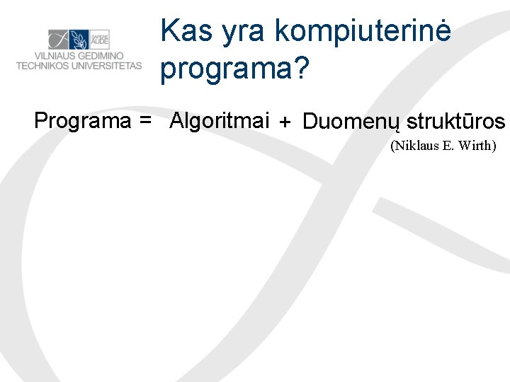 Kas yra kompiuterinė programa? Programa = Algoritmai + Duomenų struktūros (Niklaus E. Wirth) 