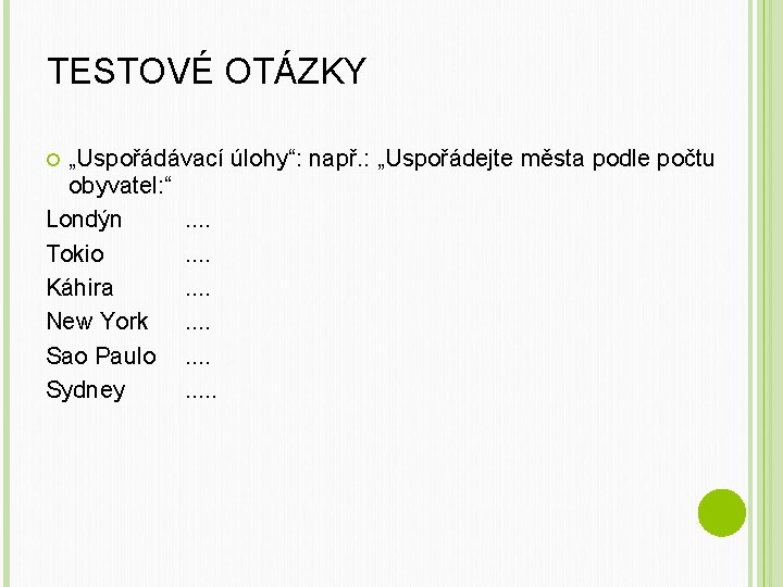 TESTOVÉ OTÁZKY „Uspořádávací úlohy“: např. : „Uspořádejte města podle počtu obyvatel: “ Londýn. .