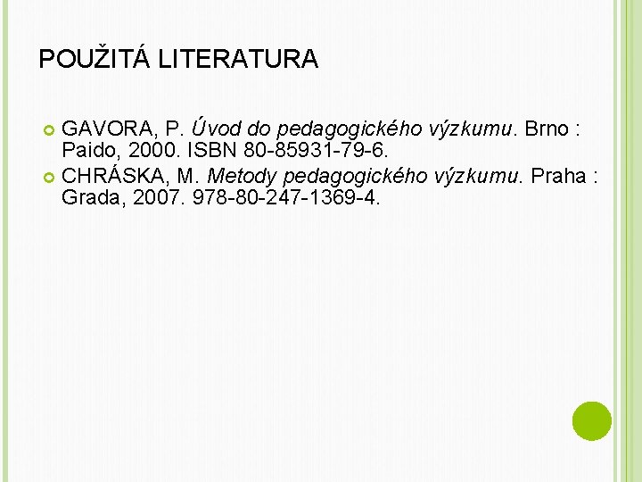 POUŽITÁ LITERATURA GAVORA, P. Úvod do pedagogického výzkumu. Brno : Paido, 2000. ISBN 80
