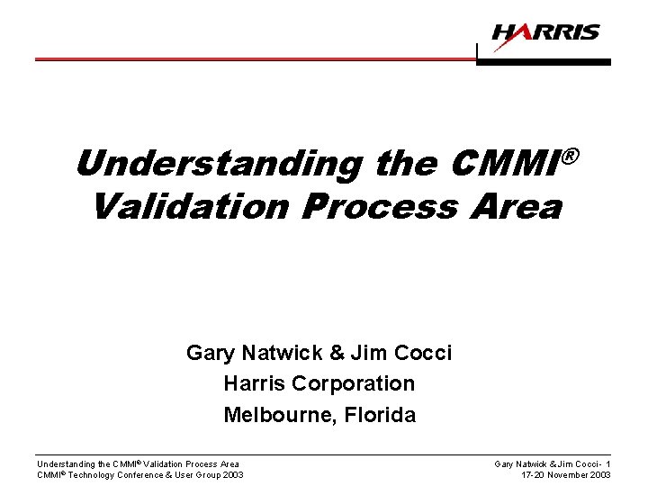 Understanding the CMMI® Validation Process Area Gary Natwick & Jim Cocci Harris Corporation Melbourne,