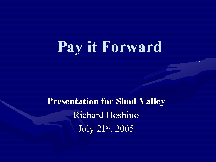 Pay it Forward Presentation for Shad Valley Richard Hoshino July 21 st, 2005 