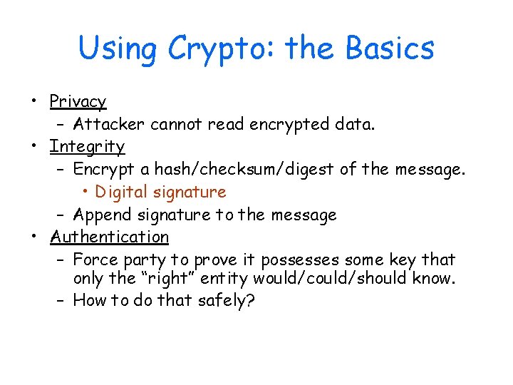 Using Crypto: the Basics • Privacy – Attacker cannot read encrypted data. • Integrity