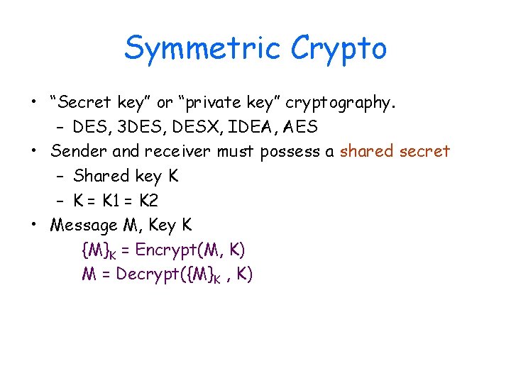 Symmetric Crypto • “Secret key” or “private key” cryptography. – DES, 3 DES, DESX,