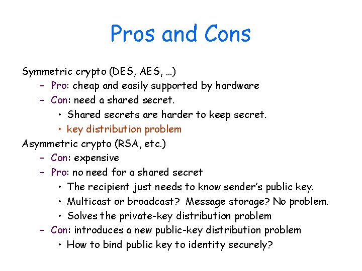 Pros and Cons Symmetric crypto (DES, AES, …) – Pro: cheap and easily supported