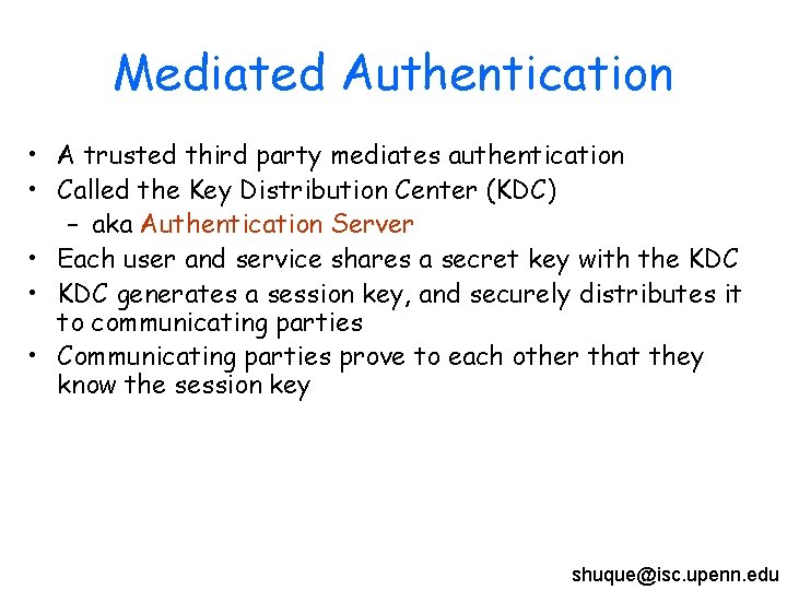 Mediated Authentication • A trusted third party mediates authentication • Called the Key Distribution