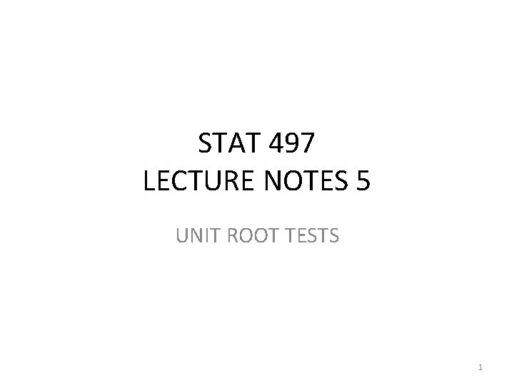 STAT 497 LECTURE NOTES 5 UNIT ROOT TESTS 1 