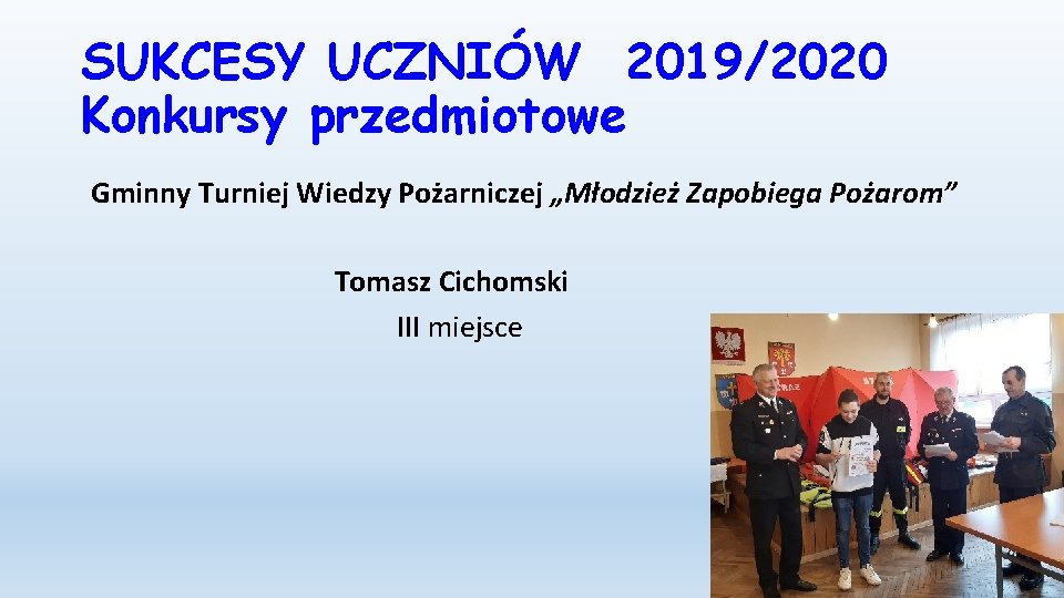 SUKCESY UCZNIÓW 2019/2020 Konkursy przedmiotowe Gminny Turniej Wiedzy Pożarniczej „Młodzież Zapobiega Pożarom” Tomasz Cichomski