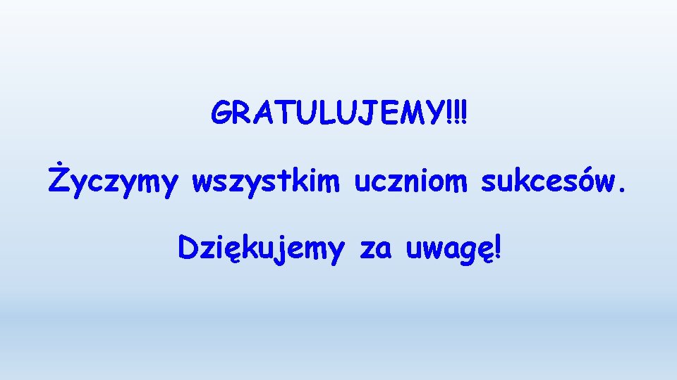 GRATULUJEMY!!! Życzymy wszystkim uczniom sukcesów. Dziękujemy za uwagę! 