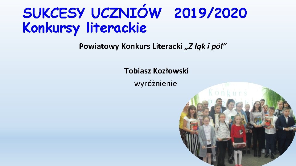 SUKCESY UCZNIÓW 2019/2020 Konkursy literackie Powiatowy Konkurs Literacki „Z łąk i pól” Tobiasz Kozłowski