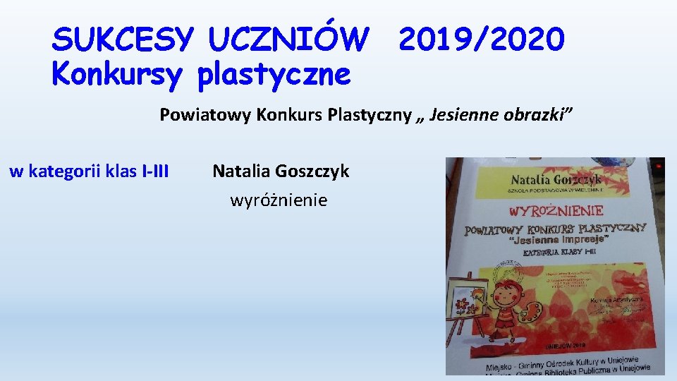 SUKCESY UCZNIÓW 2019/2020 Konkursy plastyczne Powiatowy Konkurs Plastyczny „ Jesienne obrazki” w kategorii klas