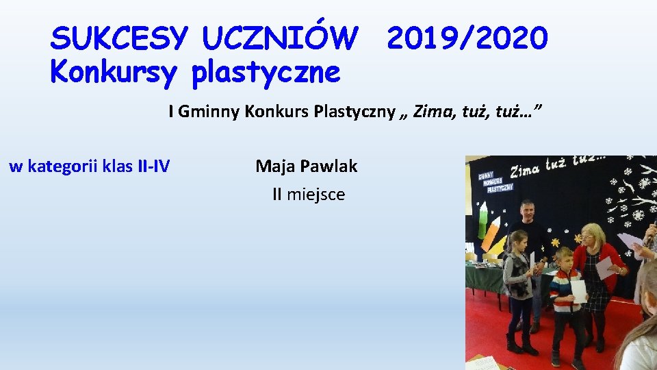 SUKCESY UCZNIÓW 2019/2020 Konkursy plastyczne I Gminny Konkurs Plastyczny „ Zima, tuż…” w kategorii