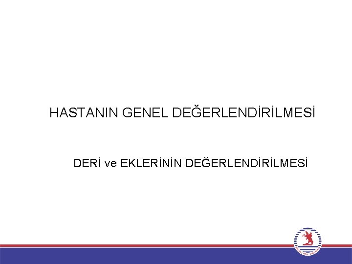 HASTANIN GENEL DEĞERLENDİRİLMESİ DERİ ve EKLERİNİN DEĞERLENDİRİLMESİ 