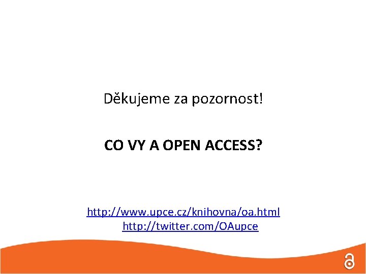 Děkujeme za pozornost! CO VY A OPEN ACCESS? http: //www. upce. cz/knihovna/oa. html http: