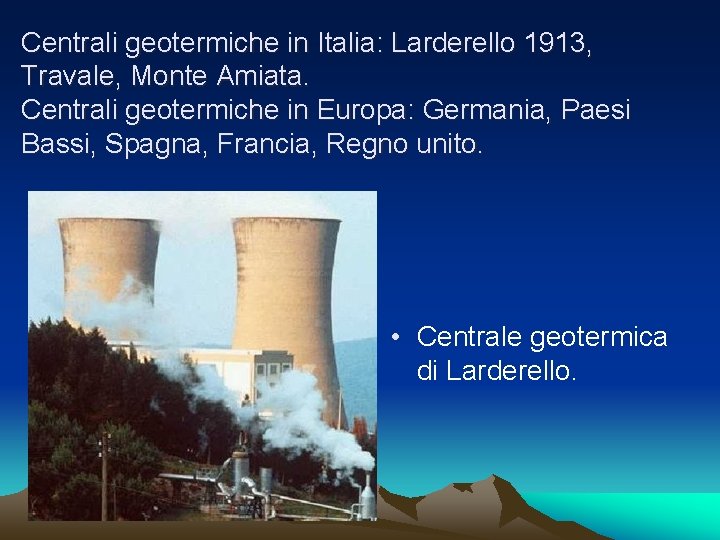 Centrali geotermiche in Italia: Larderello 1913, Travale, Monte Amiata. Centrali geotermiche in Europa: Germania,