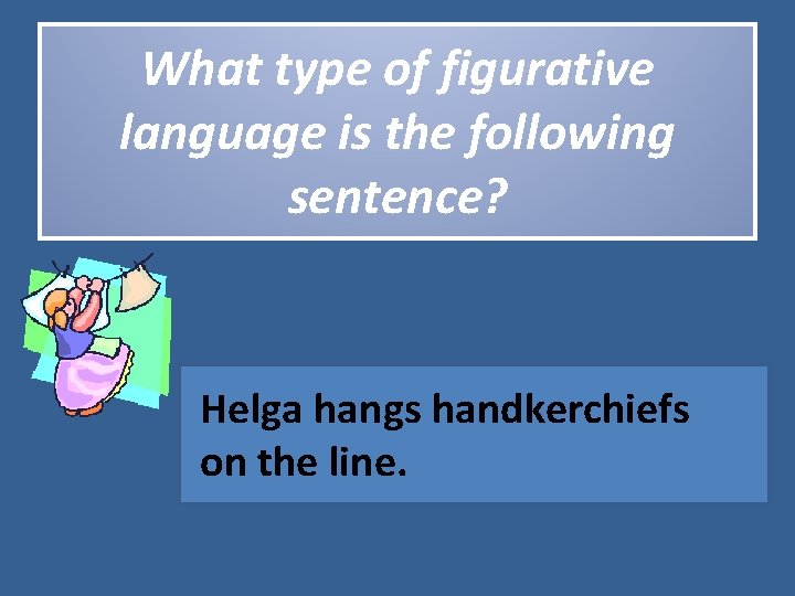 What type of figurative language is the following sentence? Helga hangs handkerchiefs on the