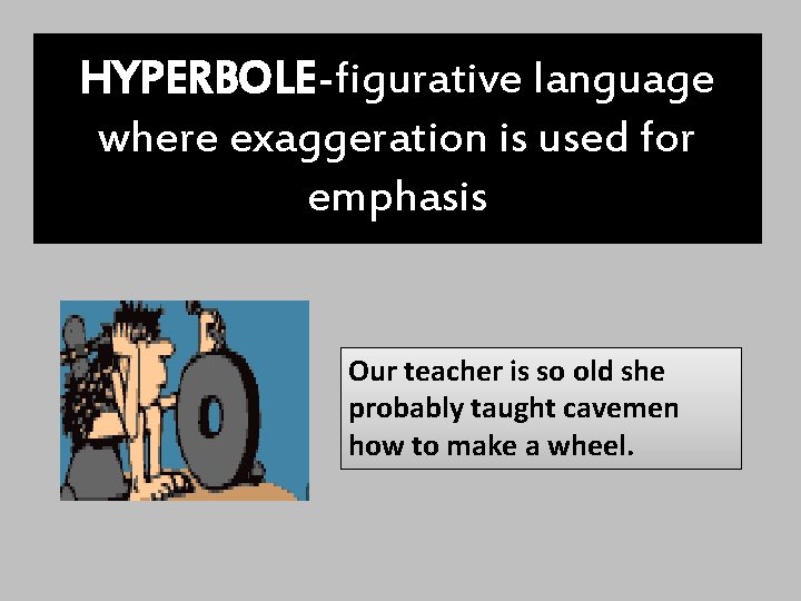 HYPERBOLE-figurative language where exaggeration is used for emphasis Our teacher is so old she