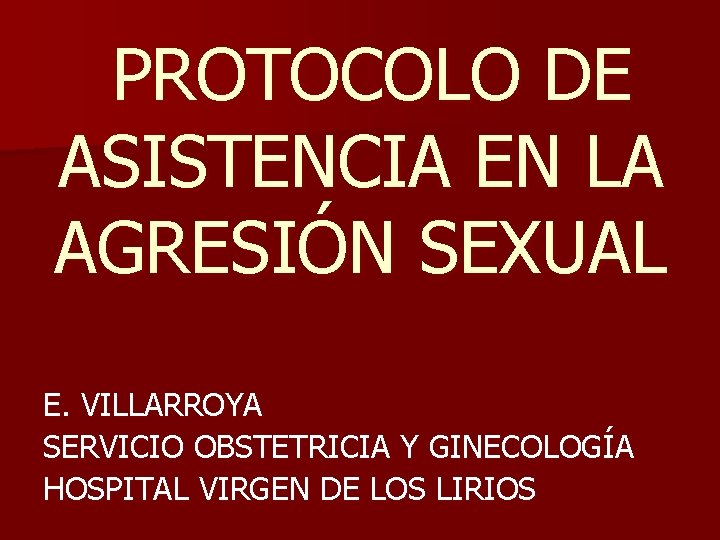 PROTOCOLO DE ASISTENCIA EN LA AGRESIÓN SEXUAL E. VILLARROYA SERVICIO OBSTETRICIA Y GINECOLOGÍA HOSPITAL