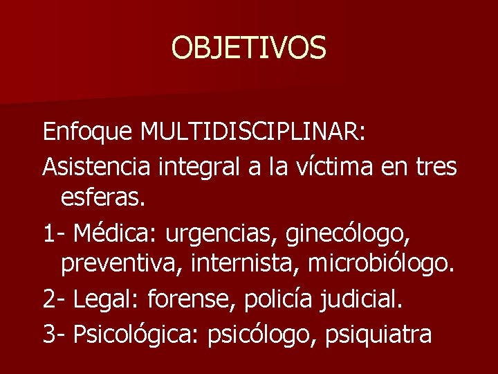 OBJETIVOS Enfoque MULTIDISCIPLINAR: Asistencia integral a la víctima en tres esferas. 1 - Médica: