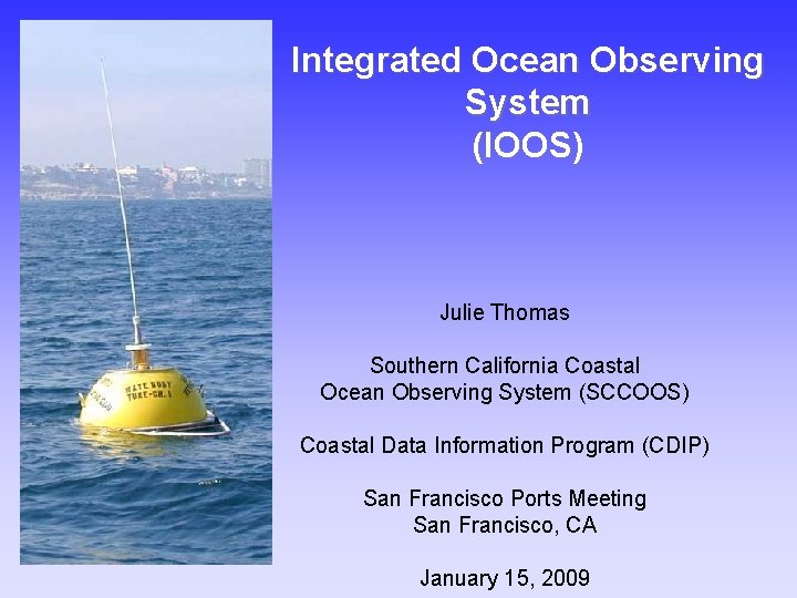 Integrated Ocean Observing System (IOOS) Julie Thomas Southern California Coastal Ocean Observing System (SCCOOS)