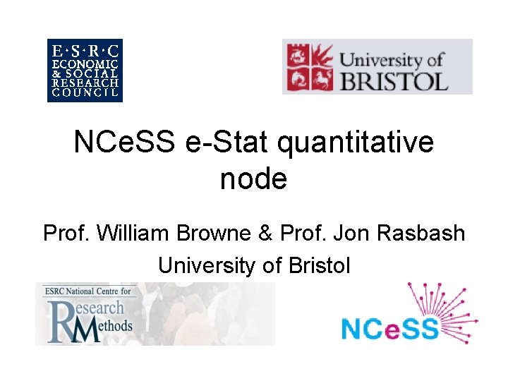 NCe. SS e-Stat quantitative node Prof. William Browne & Prof. Jon Rasbash University of