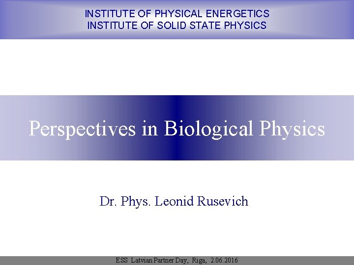 INSTITUTE OF PHYSICAL ENERGETICS INSTITUTE OF SOLID STATE PHYSICS Perspectives in Biological Physics Dr.