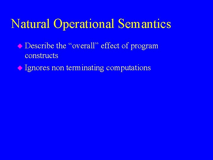 Natural Operational Semantics u Describe the “overall” effect of program constructs u Ignores non
