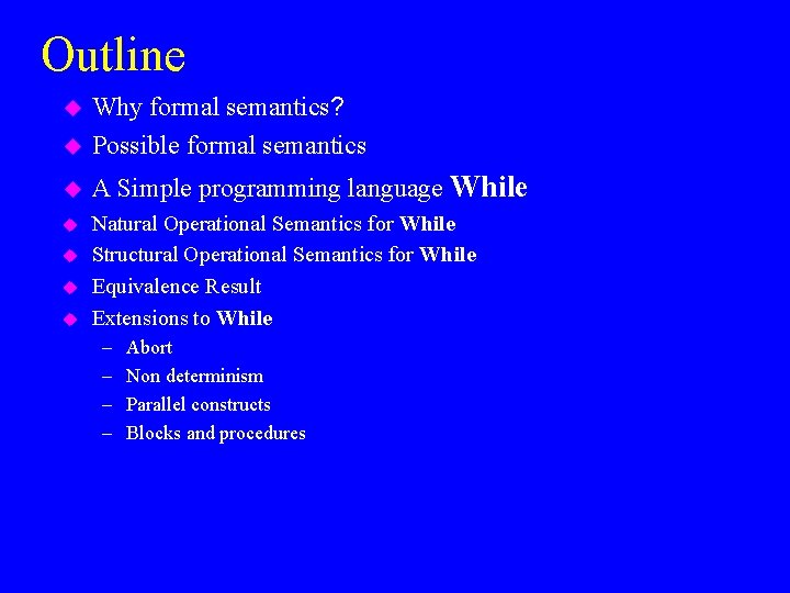 Outline u Why formal semantics? Possible formal semantics u A Simple programming language While