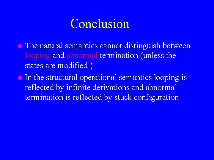 Conclusion u The natural semantics cannot distinguish between looping and abnormal termination (unless the