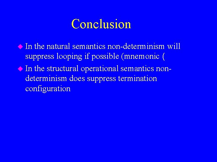 Conclusion u In the natural semantics non-determinism will suppress looping if possible (mnemonic (