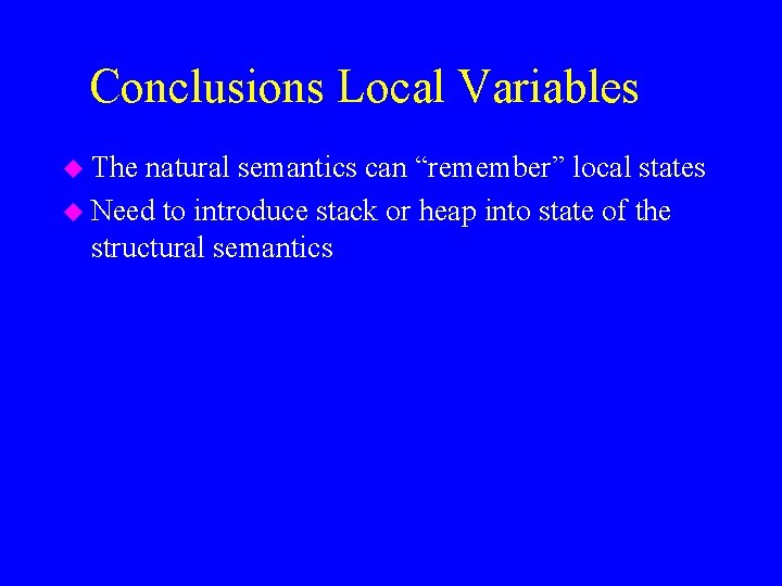 Conclusions Local Variables u The natural semantics can “remember” local states u Need to