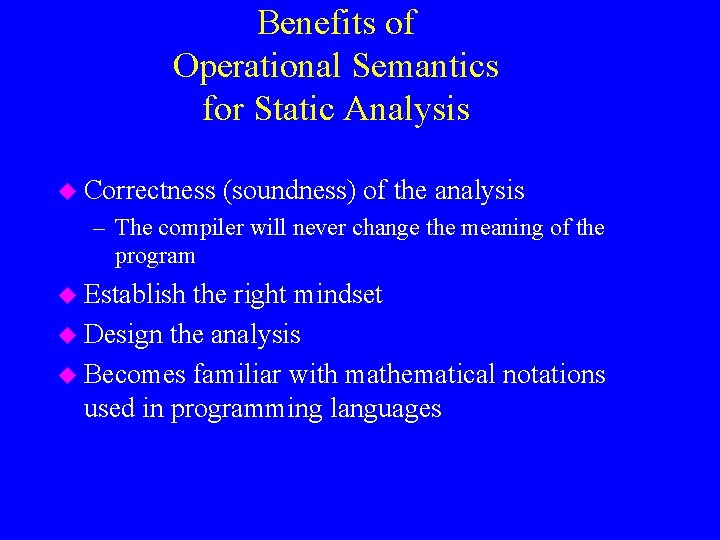 Benefits of Operational Semantics for Static Analysis u Correctness (soundness) of the analysis –