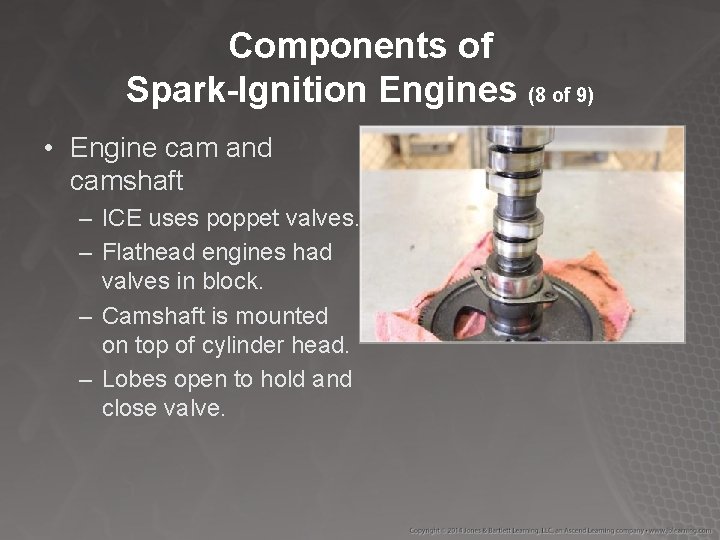 Components of Spark-Ignition Engines (8 of 9) • Engine cam and camshaft – ICE