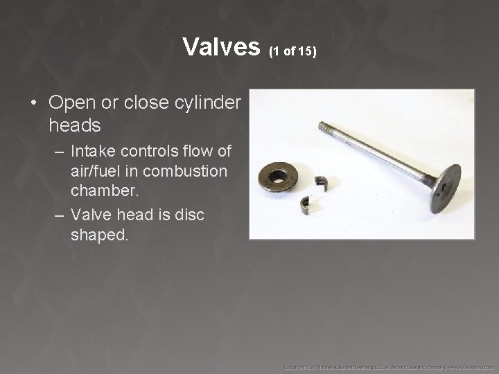 Valves (1 of 15) • Open or close cylinder heads – Intake controls flow