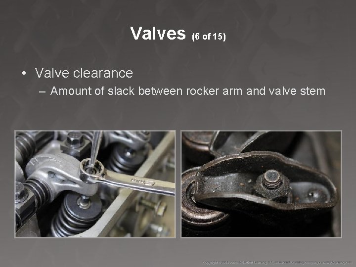 Valves (6 of 15) • Valve clearance – Amount of slack between rocker arm