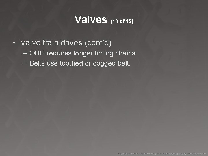 Valves (13 of 15) • Valve train drives (cont’d) – OHC requires longer timing