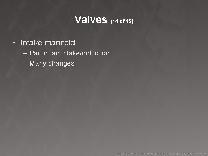 Valves (14 of 15) • Intake manifold – Part of air intake/induction – Many