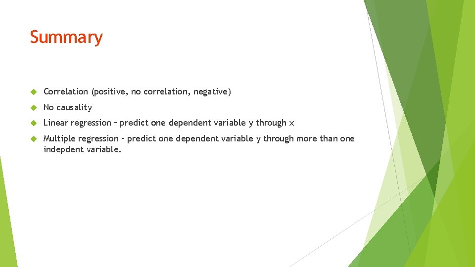 Summary Correlation (positive, no correlation, negative) No causality Linear regression – predict one dependent