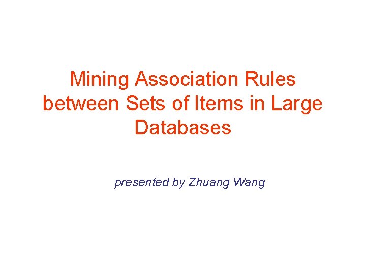Mining Association Rules between Sets of Items in Large Databases presented by Zhuang Wang
