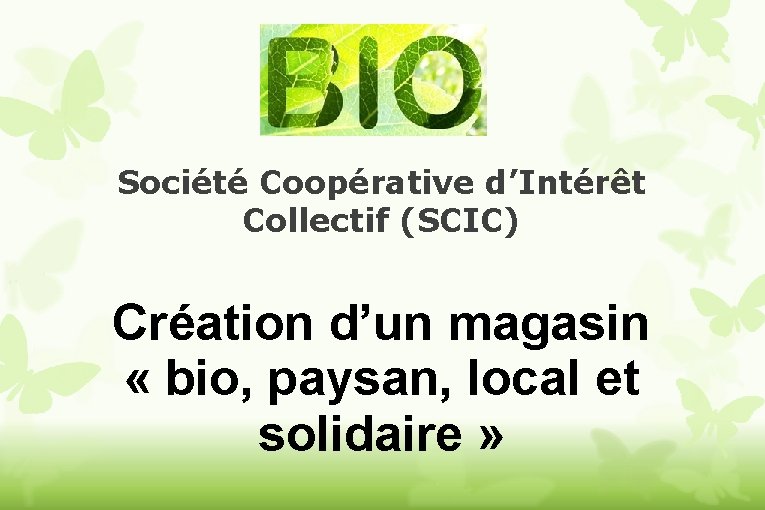 Société Coopérative d’Intérêt Collectif (SCIC) Création d’un magasin « bio, paysan, local et solidaire