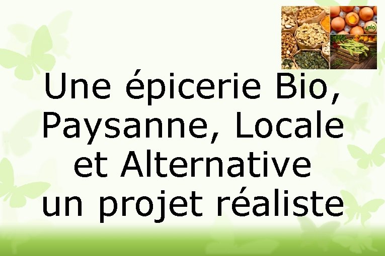 Une épicerie Bio, Paysanne, Locale et Alternative un projet réaliste 