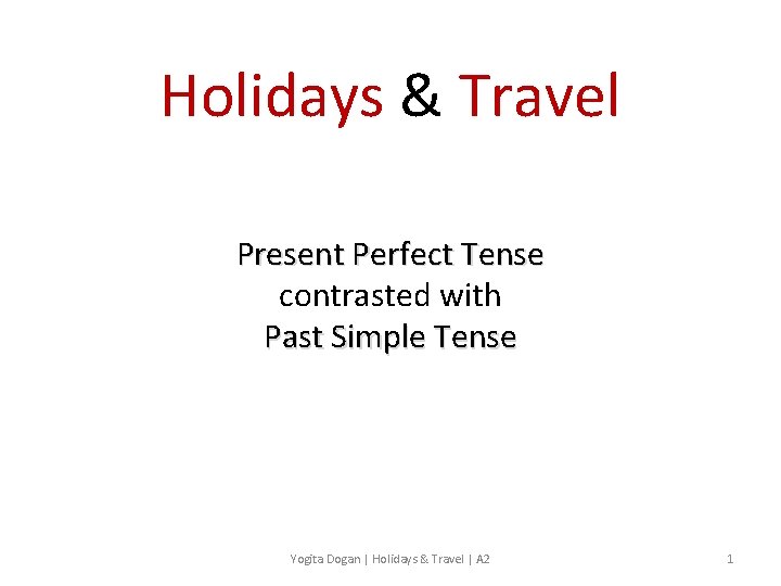 Holidays & Travel Present Perfect Tense contrasted with Past Simple Tense Yogita Dogan |