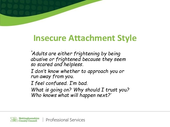 Insecure Attachment Style ‘Adults are either frightening by being abusive or frightened because they Insecure Attachment Style ‘Adults are either frightening by being abusive or frightened because they
