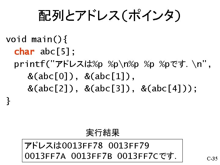 配列とアドレス(ポインタ) void main(){ char abc[5]; printf("アドレスは%p %pn%p %p %pです．n", &(abc[0]), &(abc[1]), &(abc[2]), &(abc[3]), &(abc[4]));