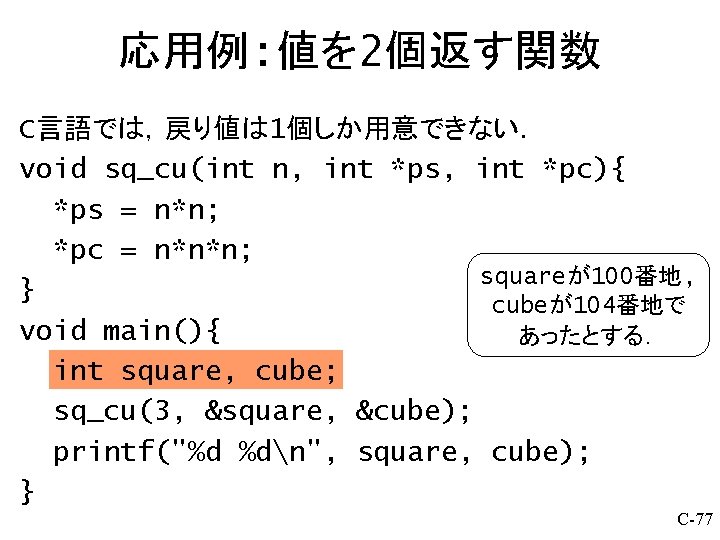 応用例: 値を 2個返す関数 C言語では，戻り値は 1個しか用意できない． void sq_cu(int n, int *ps, int *pc){ *ps =
